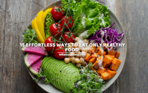 15 Effortless Ways To Eat Only Healthy Food
