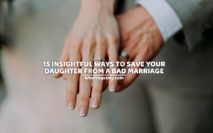 15 Insightful Ways To Save Your Daughter From A Bad Marriage