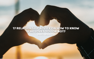 17 RELATIONSHIP ADVICE ON HOW TO KNOW IF HE LOVES YOU OR NOT?