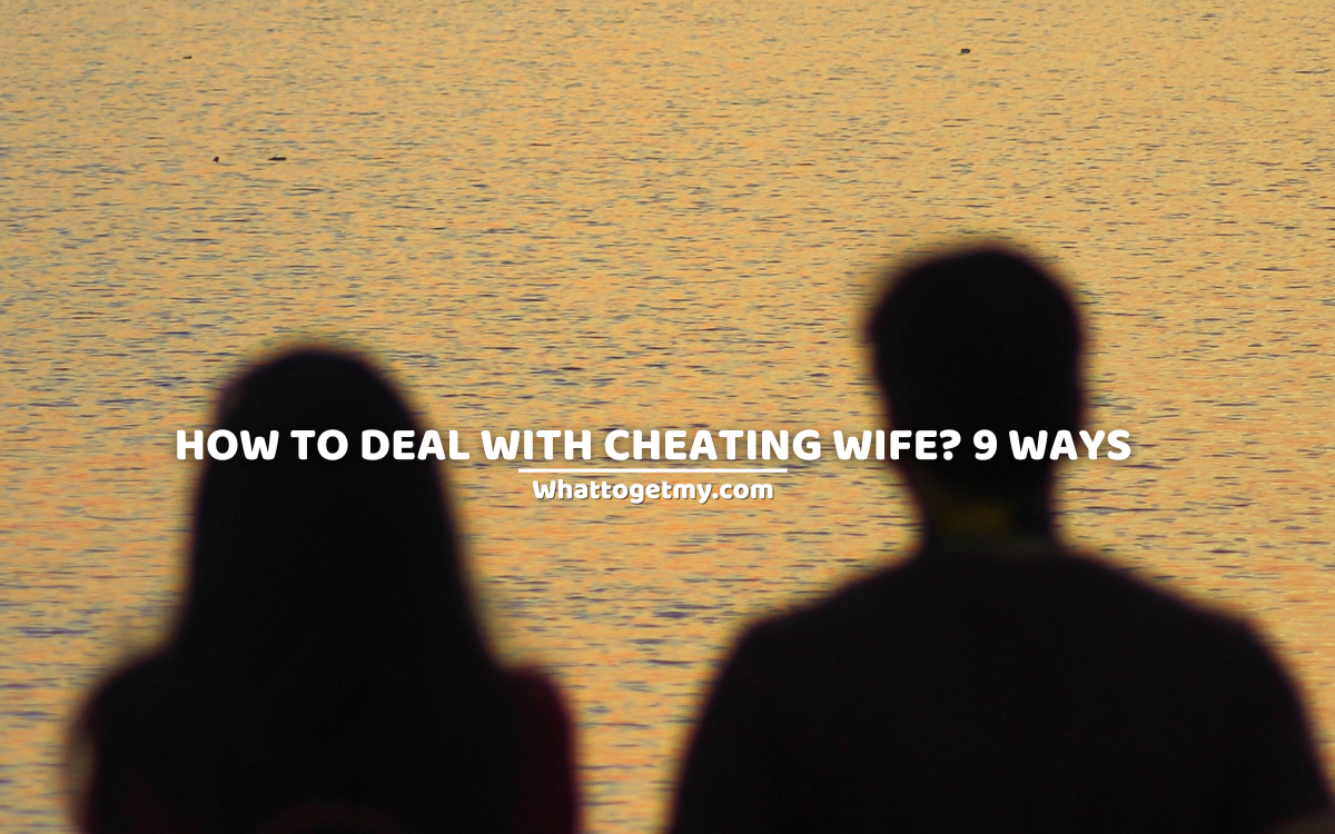 How to deal with cheating wife? 9 ways.