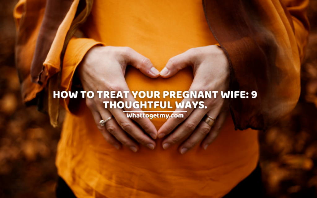 How to treat your pregnant wife 9 thoughtful ways.