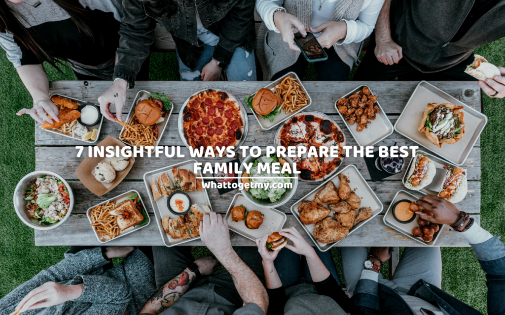 7 Insightful Ways To Prepare The Best Family Meal