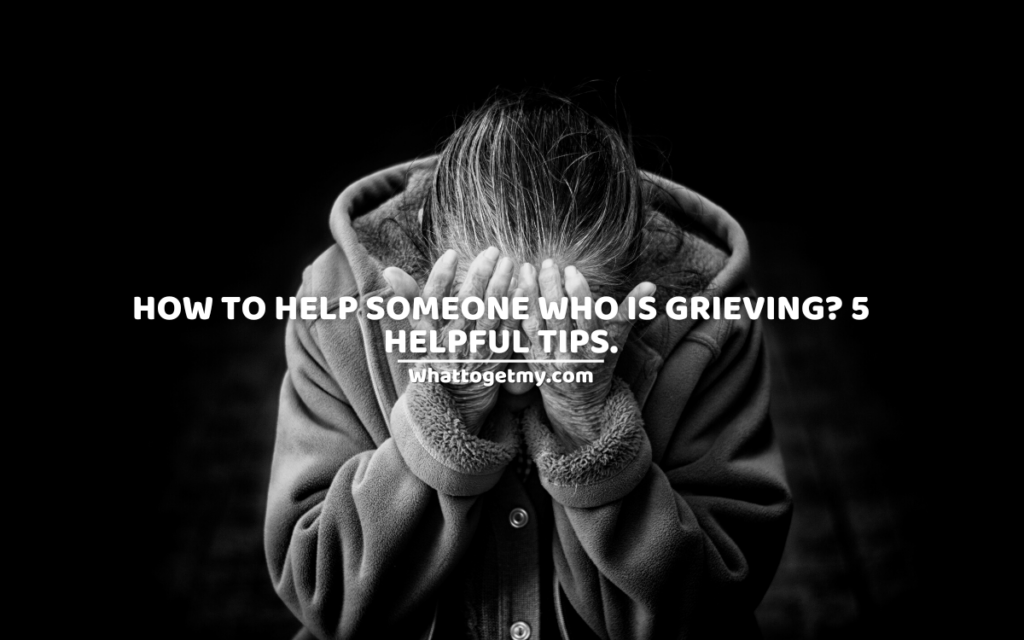 How to help someone who is grieving 5 helpful tips.
